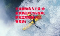 空间棋牌官方下载-欧冠联赛篮球介绍视频(欧冠篮球联赛2021赛程表)